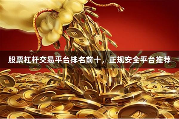 股票杠杆交易平台排名前十,正规安全平台推荐